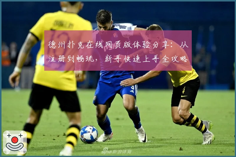 德州扑克在线网页版体验分享：从注册到畅玩，新手快速上手全攻略