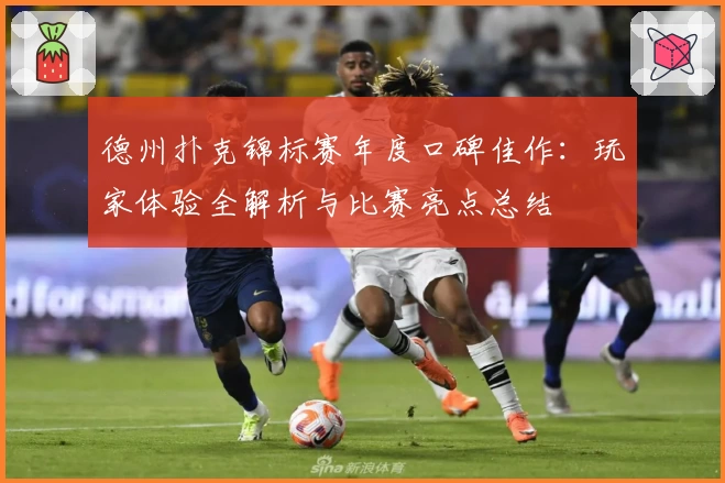 德州扑克锦标赛年度口碑佳作:玩家体验全解析与比赛亮点总结