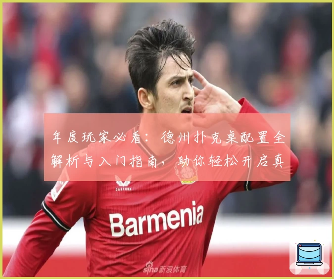 年度玩家必看：德州扑克桌配置全解析与入门指南，助你轻松开启真人竞技极致体验