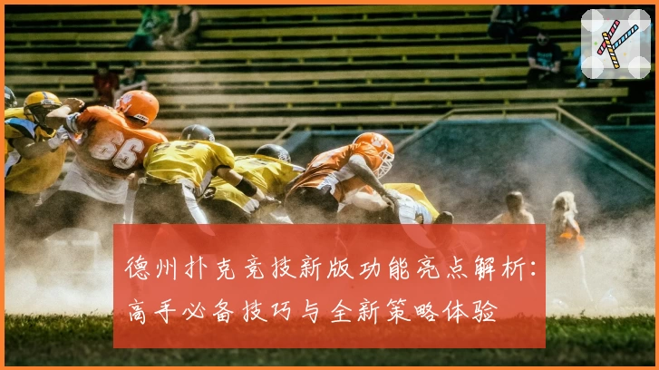 德州扑克竞技新版功能亮点解析：高手必备技巧与全新策略体验