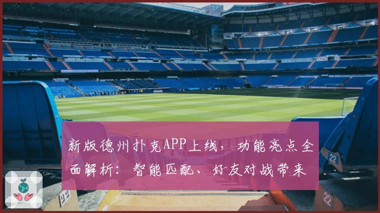 新版德州扑克APP上线，功能亮点全面解析：智能匹配、好友对战带来极致使用体验