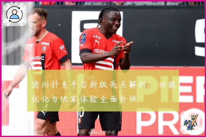 德州扑克平台新版亮点解析：功能优化与玩家体验全面升级