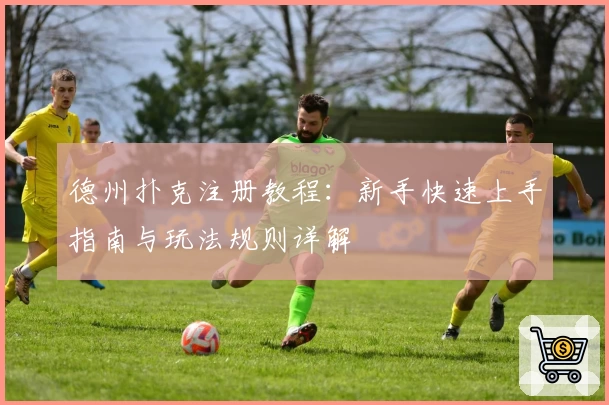 德州扑克注册教程：新手快速上手指南与玩法规则详解