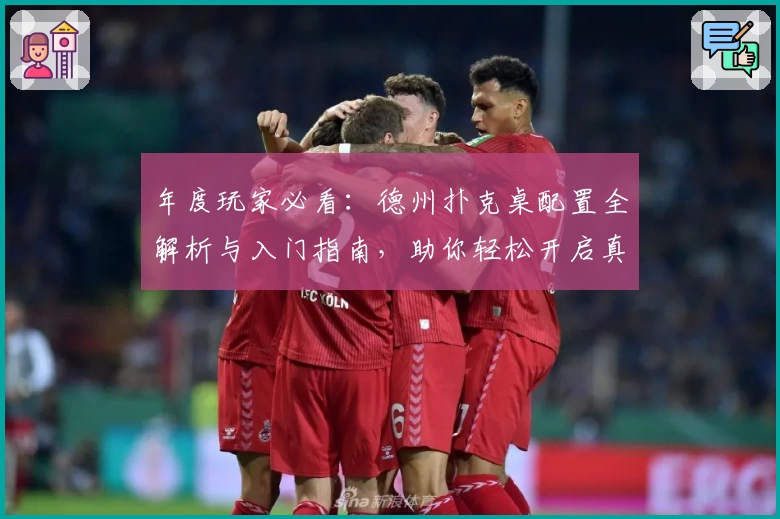 年度玩家必看：德州扑克桌配置全解析与入门指南，助你轻松开启真人竞技极致体验