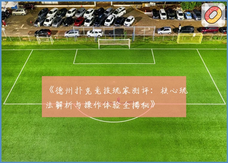 《德州扑克竞技玩家测评:核心玩法解析与操作体验全揭秘》