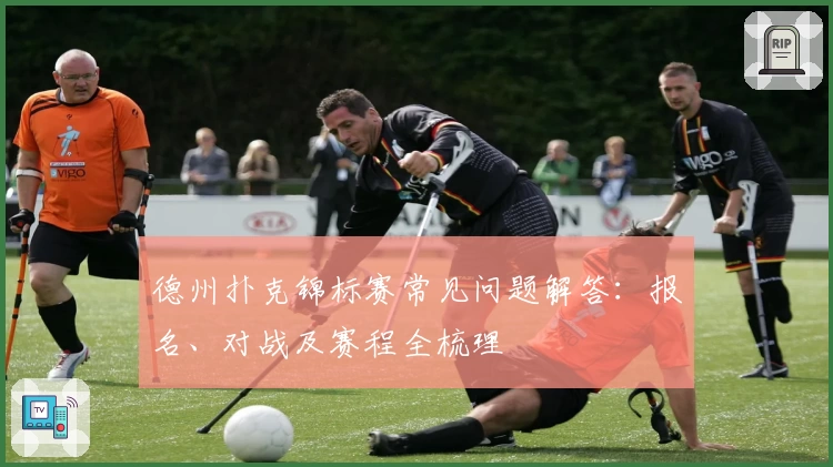德州扑克锦标赛常见问题解答：报名、对战及赛程全梳理
