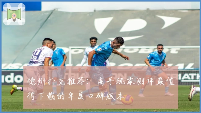 德州扑克推荐：高手玩家测评最值得下载的年度口碑版本