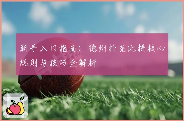 新手入门指南：德州扑克比拼核心规则与技巧全解析