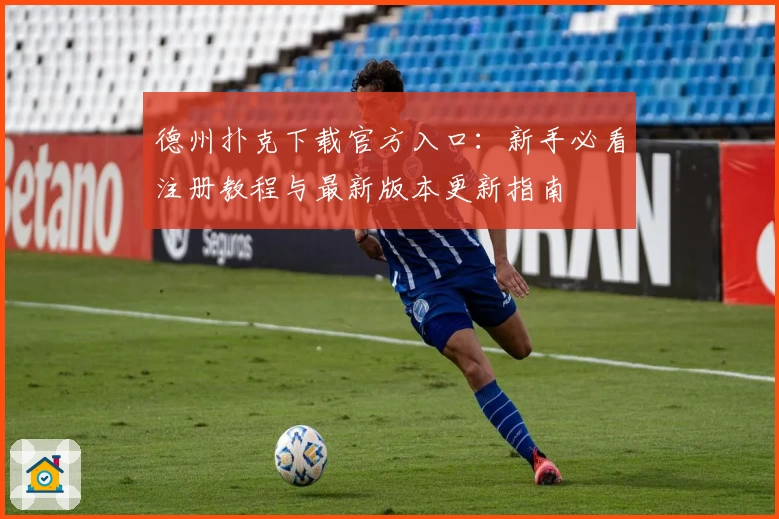 德州扑克下载官方入口：新手必看注册教程与最新版本更新指南