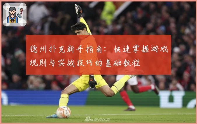 德州扑克新手指南：快速掌握游戏规则与实战技巧的基础教程