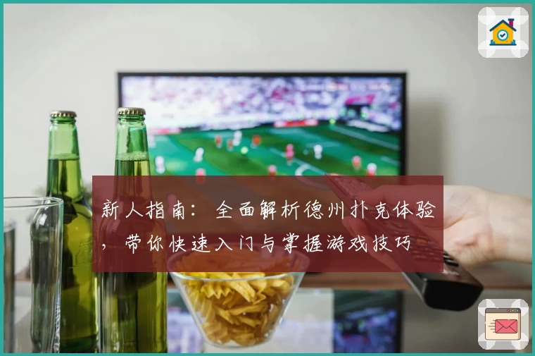 新人指南：全面解析德州扑克体验，带你快速入门与掌握游戏技巧