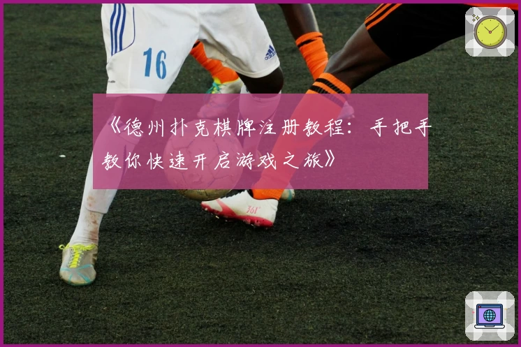 《德州扑克棋牌注册教程：手把手教你快速开启游戏之旅》