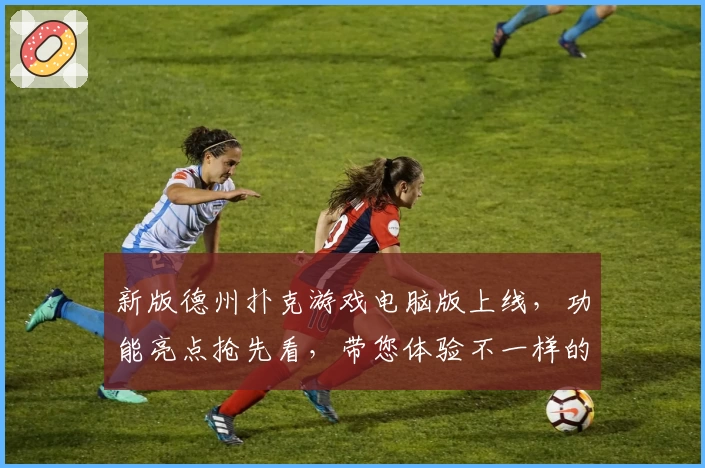 新版德州扑克游戏电脑版上线，功能亮点抢先看，带您体验不一样的烧脑刺激