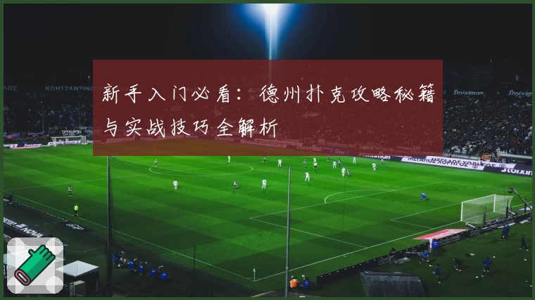 新手入门必看：德州扑克攻略秘籍与实战技巧全解析