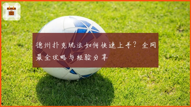 德州扑克玩法如何快速上手？全网最全攻略与经验分享