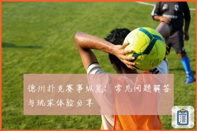 德州扑克赛事纵览：常见问题解答与玩家体验分享