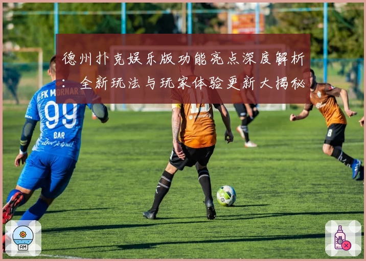 德州扑克娱乐版功能亮点深度解析：全新玩法与玩家体验更新大揭秘