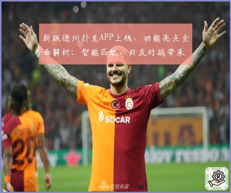 新版德州扑克APP上线，功能亮点全面解析：智能匹配、好友对战带来极致使用体验