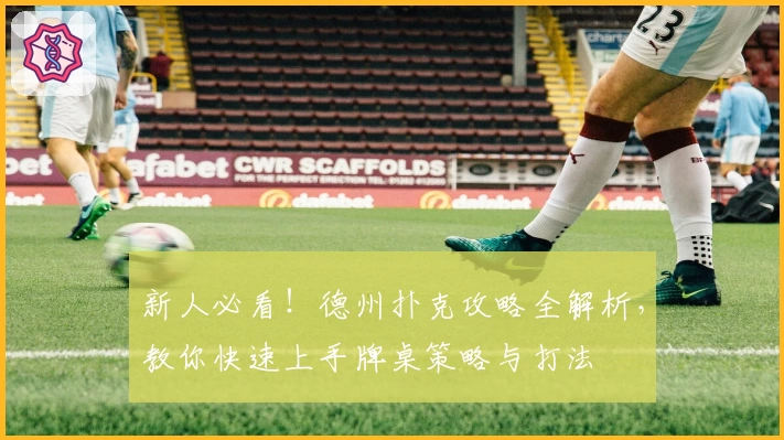 新人必看！德州扑克攻略全解析，教你快速上手牌桌策略与打法