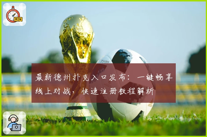 最新德州扑克入口发布：一键畅享线上对战，快速注册教程解析