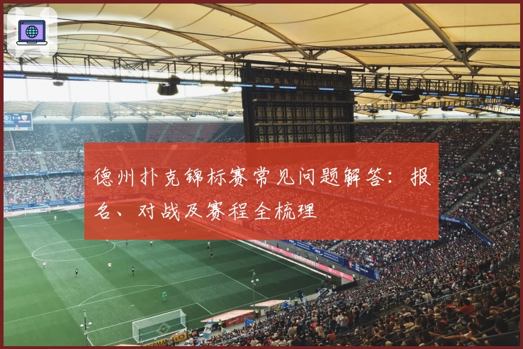 德州扑克锦标赛常见问题解答：报名、对战及赛程全梳理