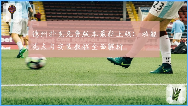 德州扑克免费版本最新上线：功能亮点与安装教程全面解析