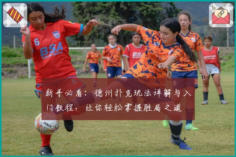 新手必看：德州扑克玩法详解与入门教程，让你轻松掌握胜局之道