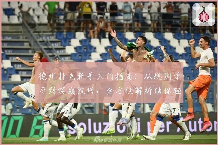 德州扑克新手入门指南:从规则学习到实战技巧,全方位解析助你轻松上手