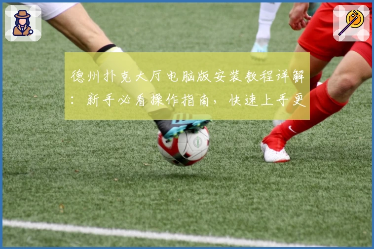 德州扑克大厅电脑版安装教程详解：新手必看操作指南，快速上手更简单