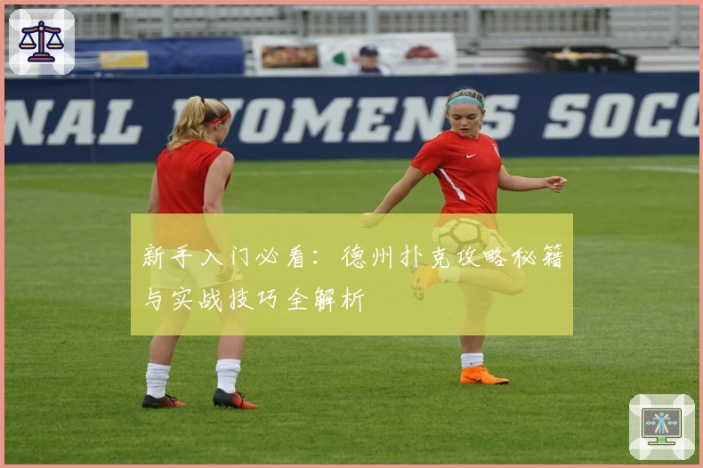 新手入门必看：德州扑克攻略秘籍与实战技巧全解析