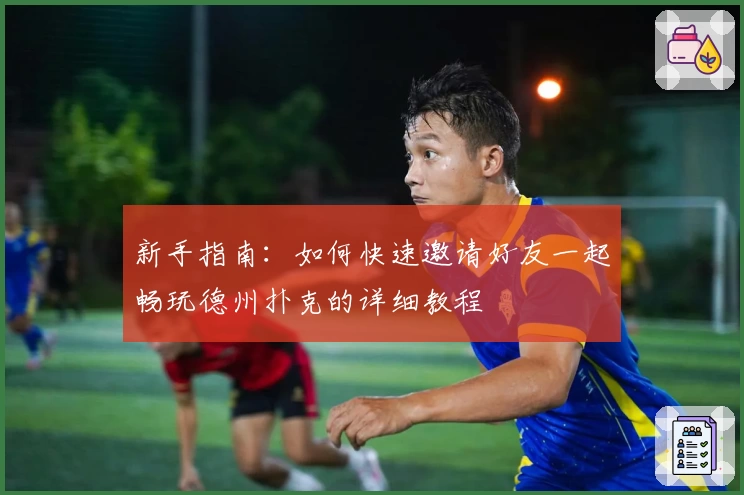 新手指南：如何快速邀请好友一起畅玩德州扑克的详细教程