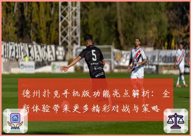 德州扑克手机版功能亮点解析：全新体验带来更多精彩对战与策略