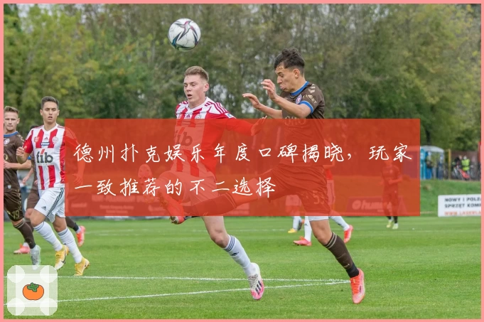 德州扑克娱乐年度口碑揭晓，玩家一致推荐的不二选择