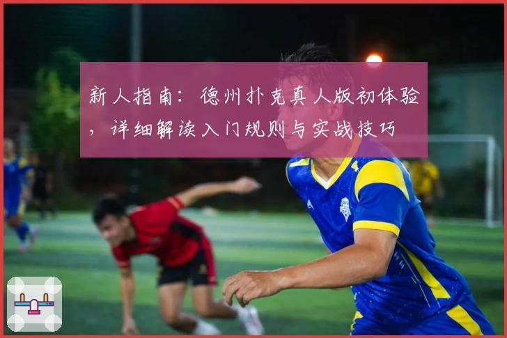 新人指南：德州扑克真人版初体验，详细解读入门规则与实战技巧