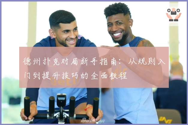 德州扑克对局新手指南:从规则入门到提升技巧的全面教程