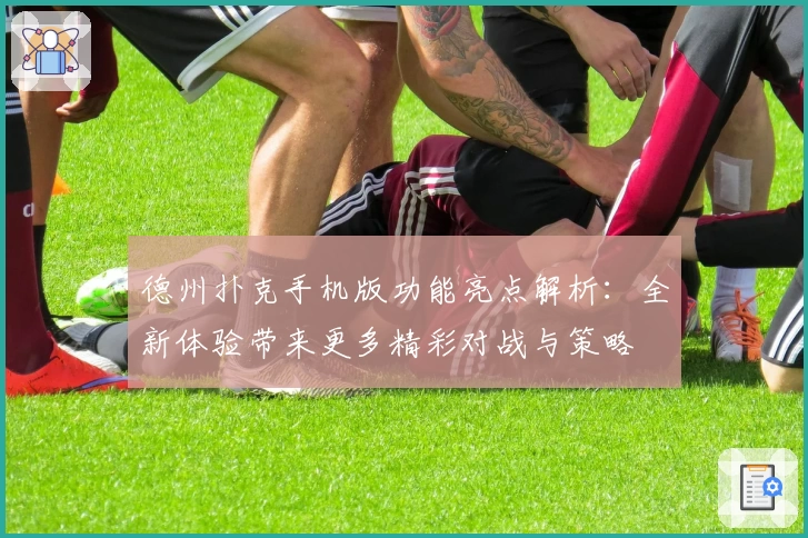 德州扑克手机版功能亮点解析：全新体验带来更多精彩对战与策略