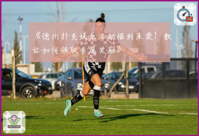 《德州扑克娱乐活动福利来袭！教你如何领取专属奖励》