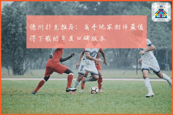 德州扑克推荐：高手玩家测评最值得下载的年度口碑版本