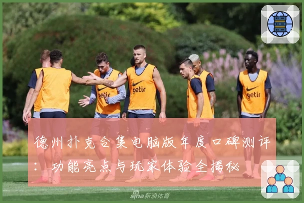 德州扑克合集电脑版年度口碑测评:功能亮点与玩家体验全揭秘