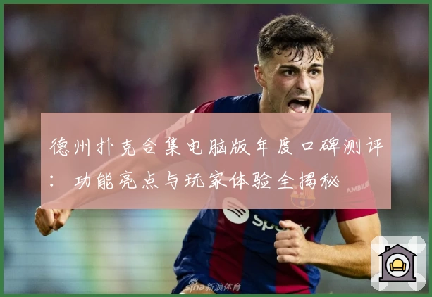 德州扑克合集电脑版年度口碑测评:功能亮点与玩家体验全揭秘