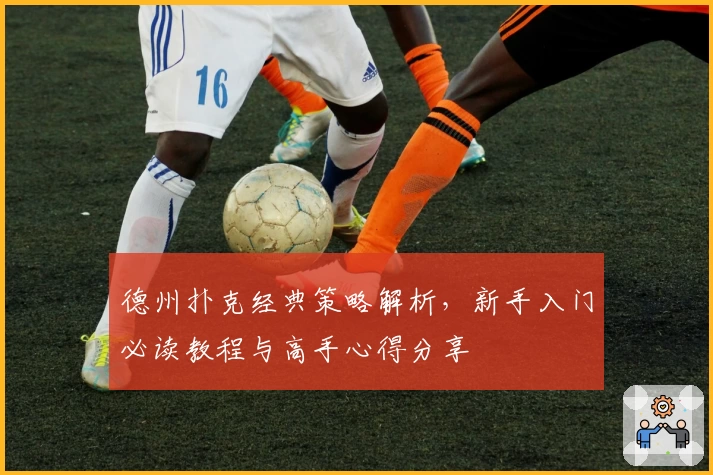 德州扑克经典策略解析，新手入门必读教程与高手心得分享