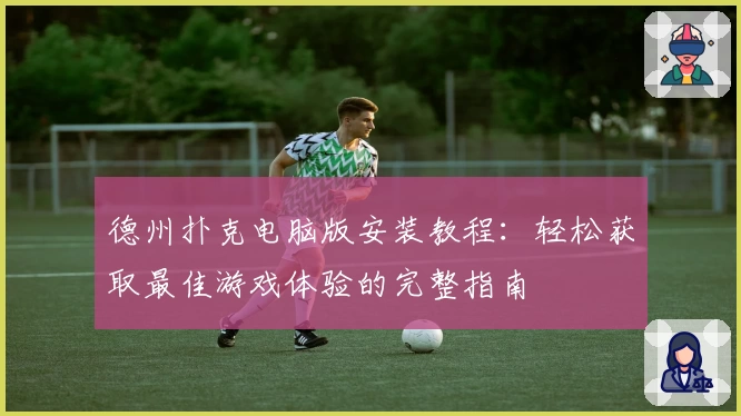 德州扑克电脑版安装教程:轻松获取最佳游戏体验的完整指南