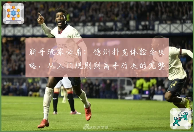 新手玩家必看：德州扑克体验全攻略，从入门规则到高手对决的完整指南