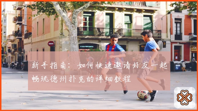 新手指南：如何快速邀请好友一起畅玩德州扑克的详细教程