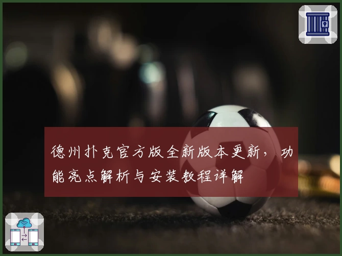 德州扑克官方版全新版本更新，功能亮点解析与安装教程详解