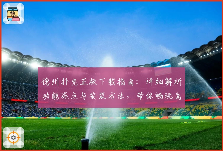 德州扑克正版下载指南:详细解析功能亮点与安装方法,带你畅玩高品质对战体验