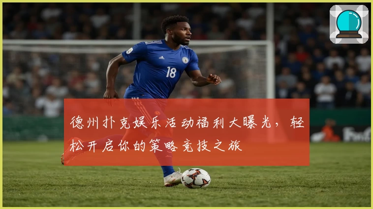 德州扑克娱乐活动福利大曝光，轻松开启你的策略竞技之旅