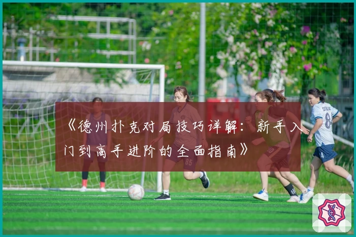 《德州扑克对局技巧详解：新手入门到高手进阶的全面指南》