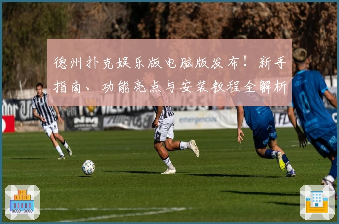 德州扑克娱乐版电脑版发布！新手指南、功能亮点与安装教程全解析