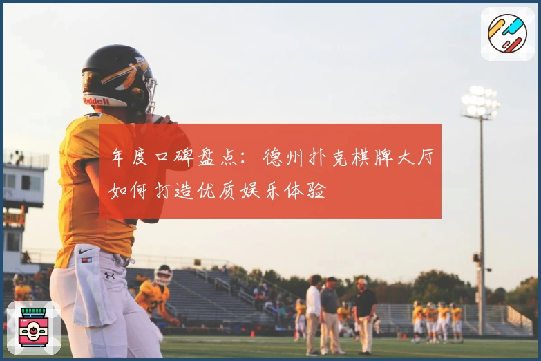 年度口碑盘点：德州扑克棋牌大厅如何打造优质娱乐体验